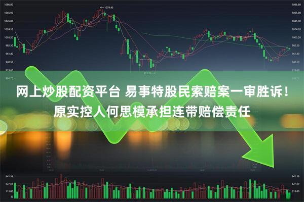 网上炒股配资平台 易事特股民索赔案一审胜诉！原实控人何思模承担连带赔偿责任