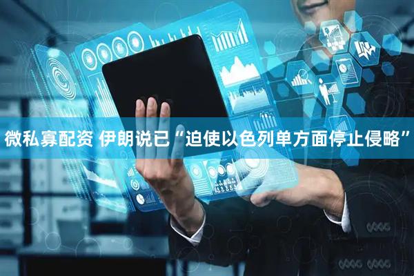 微私寡配资 伊朗说已“迫使以色列单方面停止侵略”