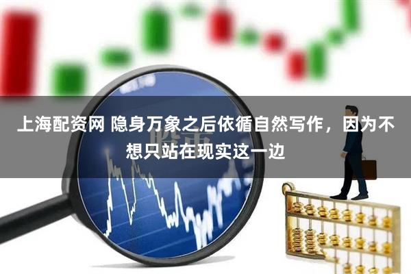 上海配资网 隐身万象之后依循自然写作，因为不想只站在现实这一边