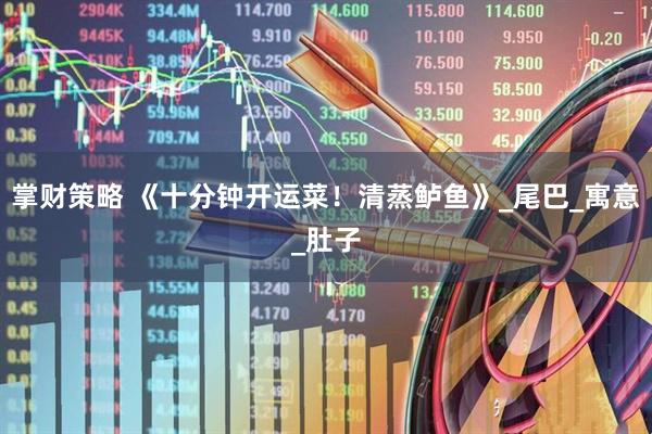 掌财策略 《十分钟开运菜！清蒸鲈鱼》_尾巴_寓意_肚子