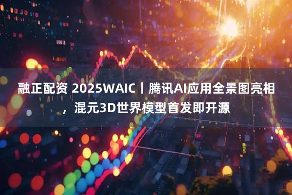 融正配资 2025WAIC丨腾讯AI应用全景图亮相，混元3D世界模型首发即开源