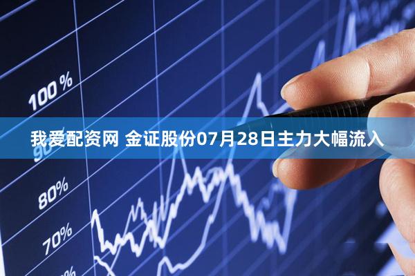 我爱配资网 金证股份07月28日主力大幅流入