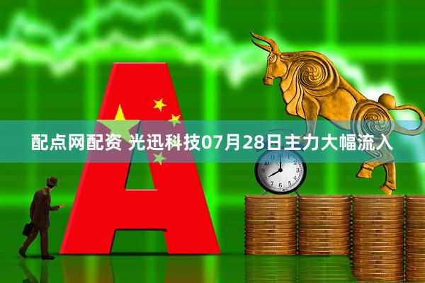 配点网配资 光迅科技07月28日主力大幅流入