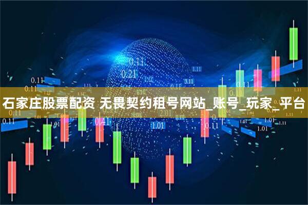 石家庄股票配资 无畏契约租号网站_账号_玩家_平台