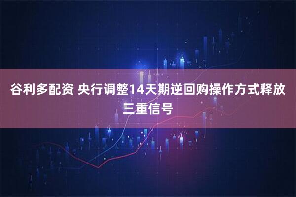 谷利多配资 央行调整14天期逆回购操作方式释放三重信号