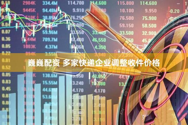 巍巍配资 多家快递企业调整收件价格