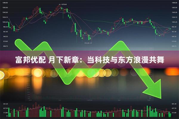 富邦优配 月下新章:当科技与东方浪漫共舞