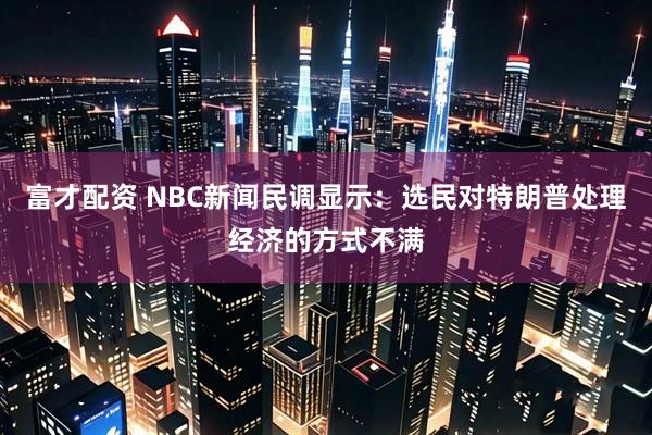 富才配资 NBC新闻民调显示：选民对特朗普处理经济的方式不满