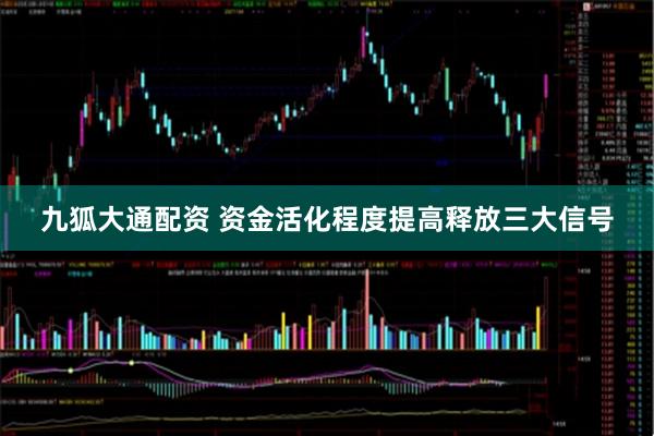 九狐大通配资 资金活化程度提高释放三大信号