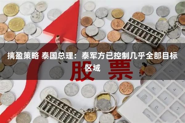 摛盈策略 泰国总理：泰军方已控制几乎全部目标区域