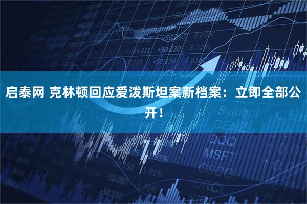 启泰网 克林顿回应爱泼斯坦案新档案：立即全部公开！