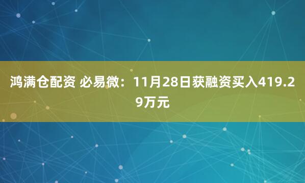 鸿满仓配资 必易微：11月28日获融资买入419.29万元