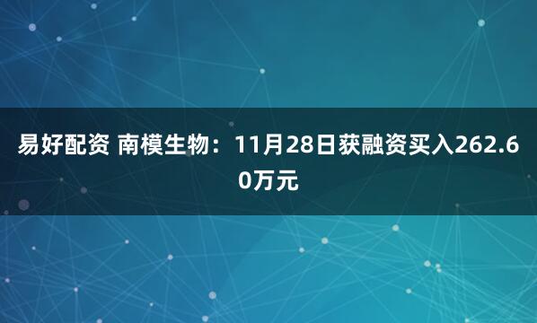 易好配资 南模生物：11月28日获融资买入262.60万元
