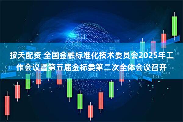 按天配资 全国金融标准化技术委员会2025年工作会议暨第五届金标委第二次全体会议召开