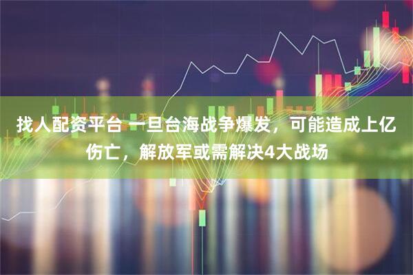 找人配资平台 一旦台海战争爆发，可能造成上亿伤亡，解放军或需解决4大战场